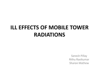 ILL EFFECTS OF MOBILE TOWER
RADIATIONS

Sanesh Pillay
Rithu Ravikumar
Sharon Mathew

 