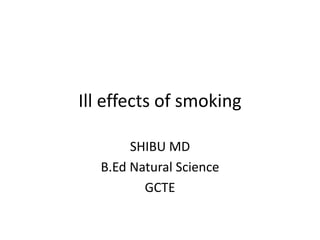 Ill effects of smoking
SHIBU MD
B.Ed Natural Science
GCTE
 