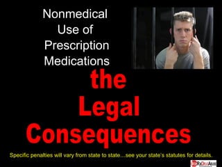 Nonmedical  Use of  Prescription Medications the Legal  Consequences Specific penalties will vary from state to state…see your state’s statutes for details. 