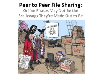 Peer to Peer File Sharing:
  Online Pirates May Not Be the
Scallywags They’re Made Out to Be
 