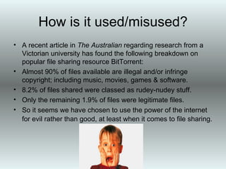 Model 3 - BitTorrent A newer decentralised approach where every computer in the network can send and receive parts of files from multiple others. This is faster and puts less demands on the ‘host’ or ‘peer’. It creates a true sharing network. Examples: BitTorrent, The Pirate Bay, Torrent Spy 