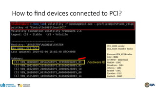 VEN_XXXX: vendor
DEV_XXXX: model of device
Common VEN_XXXX codes:
Intel – 8086
ATI/AMD – 1002/1022
NVIDIA – 10DE
Broadcom – 14E4
Atheros – 168C
Realtek – 10EC
Creative – 1102
Logitech – 046D
How to find devices connected to PCI?
 