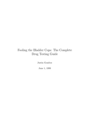 Fooling the Bladder Cops: The Complete
           Drug Testing Guide

             Justin Gombos

              June 1, 1999
 
