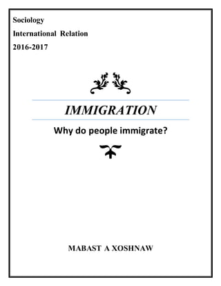 IMMIGRATION
Why do people immigrate?
Sociology
International Relation
2016-2017
MABAST A XOSHNAW
 