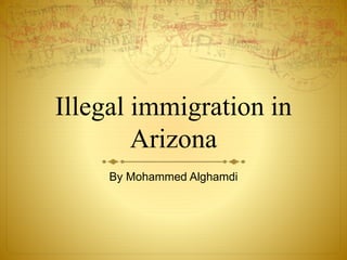 Illegal immigration in
Arizona
By Mohammed Alghamdi
 