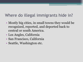 Where do illegal immigrants hide in?
• Mostly big cities, in small towns they would be
recognized, reported, and deported ...