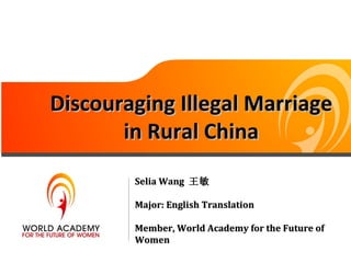 Discouraging Illegal Marriage
       in Rural China
        Selia Wang 王敏

        Major: English Translation

        Member, World Academy for the Future of
        Women
 