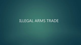 ILLEGAL ARMS TRADE
 