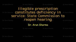 Illegible prescription
constitutes deficiency in
service: State Commission to
reopen hearing
Dr. Arun Sharma
 