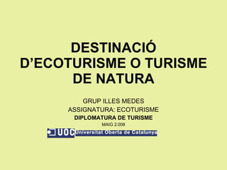 DESTINACIÓ D’ECOTURISME O TURISME DE NATURA GRUP ILLES MEDES ASSIGNATURA: ECOTURISME DIPLOMATURA DE TURISME MAIG 2.008 