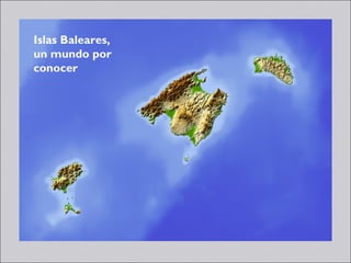 Islas Baleares,
un mundo por
conocer
 