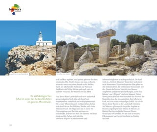 Leuchtturm von Cavalleria                    Torralba d’en Salord


                                             sich ins Meer ergießen, sind perfekt geformte Buchten   Sehenswürdigkeiten ist außergewöhnlich. Die Insel
                                             entstanden. Das Abbild dessen, was man zu finden        wird als „Freilicht-Museum“ bezeichnet und das ist
                                             wünscht, wenn man einen Strand sucht: Weißen            nicht übertrieben. Ihr archäologisches Erbe gehört zu
                                             Sand, ein schützendes Halbrund aus Wald und             den bedeutendsten des Mittelmeers. Monumente, wie
                                             Steilküste, ein Tal im Rücken und nach vorn ein         die „Naveta de Tudons“ oder die von Mauern
                                             sauberer Horizont, der Himmel und das Meer.             umgebenen prähistorischen Siedlungen „Torre d en
                                                                                                     Galmés“ und „Trepucó“ sind sehr bekannt. Neben
                       Ihr archäologisches   Und als sei diese Landschaft noch nicht zauberhaft      ihrem geschichtlichen Wert vermittelt das Erlebnis des
        Erbe ist eines der bedeutendsten     genug, präsentiert sich alles auf dieser Insel          Majestätischen, das sie ausstrahlen, ihre tellurische
                    im ganzen Mittelmeer.    ausgesprochen einheitlich und wohlproportioniert:       Kraft, auch ein einfach einmaliges Gefühl. Als ob die
                                             Die „Llocs“ (Bauernhäuser), weißgestrichen, heben       Steine dieser Bauten in der Landschaft vibrierten.
                                             sich deutlich von den Wäldern, Weiden und vielen        Auf Menorca gibt es auch ein großes Angebot an
                                             Steinmauern ab. Die Hügel sind nie zu hoch. Die         Museen: angefangen beim Museu de Menorca in
                                             Felsvorsprünge und Buchten zeichnen ein                 Mahon über das städtische Museum (Museu
                                             einladendes, malerisches Bild. Der Himmel erscheint     Municipal) in Ciutadella, bis hin zum Ecomuseu
                                             riesig und die Farben sind prächtig.                    (Ökomuseum) am Cap de Cavalleria im Norden
                                             Menorcas Angebot an Monumenten und                      der Insel.


18
 