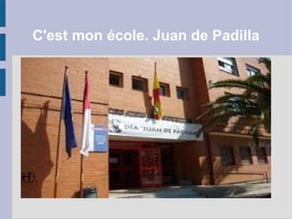 C'est mon école. Juan de Padilla