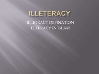 ILLETRACY DEFINATION
LETERACY IN ISLAM
 