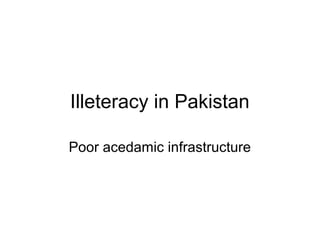 Illeteracy in Pakistan
Poor acedamic infrastructure
 