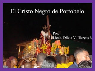 El Cristo Negro de Portobelo Por:  Licda. Dilcia V. Illezcas M. 