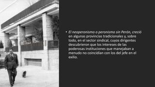 • El neoperonismo o peronismo sin Perón, creció
en algunas provincias tradicionales y, sobre
todo, en el sector sindical, ...