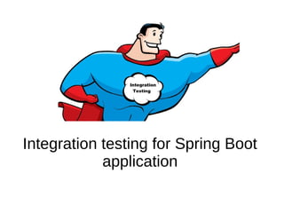 Integration testing for Spring Boot
application
 