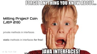 private methods in interfaces
Milling Project Coin
(JEP 213)
static methods in interfaces for free!
 
