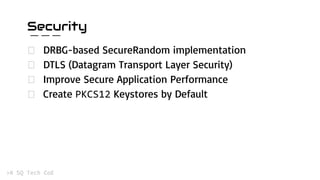 Security
DRBG-based SecureRandom implementation
DTLS (Datagram Transport Layer Security)
Improve Secure Application Performance
Create Keystores by Default
 