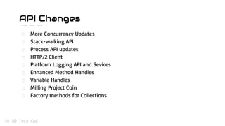 More Concurrency Updates
Stack-walking API
Process API updates
HTTP/2 Client
Platform Logging API and Sevices
Enhanced Method Handles
Variable Handles
Milling Project Coin
Factory methods for Collections
API Changes
 