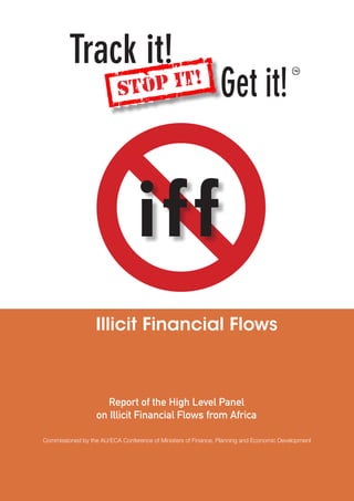 Illicit Financial Flows
iff
Report of the High Level Panel
on Illicit Financial Flows from Africa
Commissioned by the AU/ECA Conference of Ministers of Finance, Planning and Economic Development
STOP IT!
 