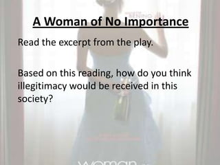 A Woman of No ImportanceRead the excerpt from the play.Based on this reading, how do you think illegitimacy would be received in this society? 