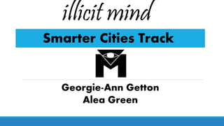 illicit mind
Smarter Cities Track
Georgie-Ann Getton
Alea Green
 