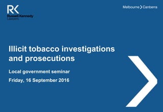 Illicit tobacco investigations
and prosecutions
Local government seminar
Friday, 16 September 2016
 