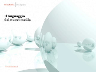 Nicola Mattina    User Experience




Il linguaggio
dei nuovi media




 www.nicolamattina.it
 