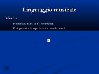 Linguaggio musicale
Musica
   Pubblicità alla Radio, in TV e su Internet…
   Certi spot si ricordano per la musica…qualche esempio




                         TIM Dante - Spot TIM Young XL - Disco Inferno.mp4
 