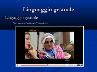 Linguaggio gestuale
Linguaggio gestuale
    Non a caso si “utilizzano” i comici…
 