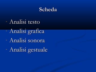 Scheda
-   Analisi testo
-   Analisi grafica
-   Analisi sonora
-   Analisi gestuale
 