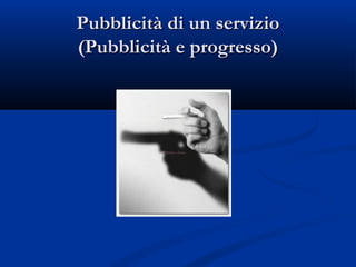 Pubblicità di un servizio
(Pubblicità e progresso)
 