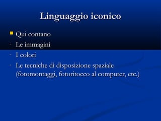 Linguaggio iconico
   Qui contano
-   Le immagini
-   I colori
-   Le tecniche di disposizione spaziale
    (fotomontaggi, fotoritocco al computer, etc.)
 