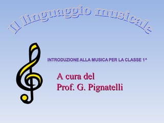 A cura del  Prof. G. Pignatelli Il linguaggio musicale 