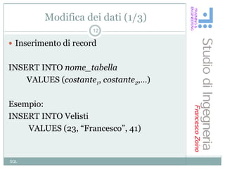 Modifica dei dati (1/3)
                      12

 Inserimento di record


INSERT INTO nome_tabella
    VALUES (costante1, costante2,…)

Esempio:
INSERT INTO Velisti
    VALUES (23, “Francesco”, 41)


SQL
 