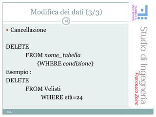 Modifica dei dati (3/3)
                   14

 Cancellazione


DELETE
      FROM nome_tabella
          {WHERE condizione}
Esempio :
DELETE
      FROM Velisti
           WHERE età=24

SQL
 