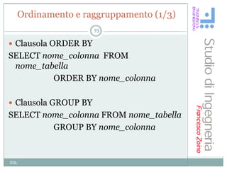 Ordinamento e raggruppamento (1/3)
                      19

 Clausola ORDER BY
SELECT nome_colonna FROM
 nome_tabella
         ORDER BY nome_colonna

 Clausola GROUP BY
SELECT nome_colonna FROM nome_tabella
         GROUP BY nome_colonna


SQL
 