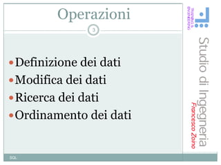 Operazioni
                3




 Definizione dei dati
 Modifica dei dati
 Ricerca dei dati
 Ordinamento dei dati


SQL
 