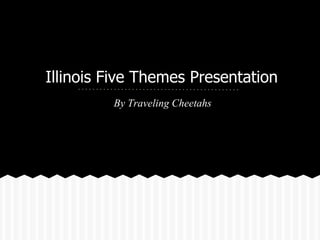 Illinois Five Themes Presentation
         By Traveling Cheetahs
 