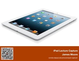 iPad Lecture Capture 
James Moore 
condor.depaul.edu/jmoore/ipad-capture/ 
 