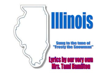 Illinois Sung to the tune of  &quot;Frosty the Snowman&quot; Lyrics by our very own Mrs. Tami Hamilton 