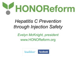 Hepatitis C Prevention
through Injection Safety
Evelyn McKnight, president
www.HONOReform.org

 
