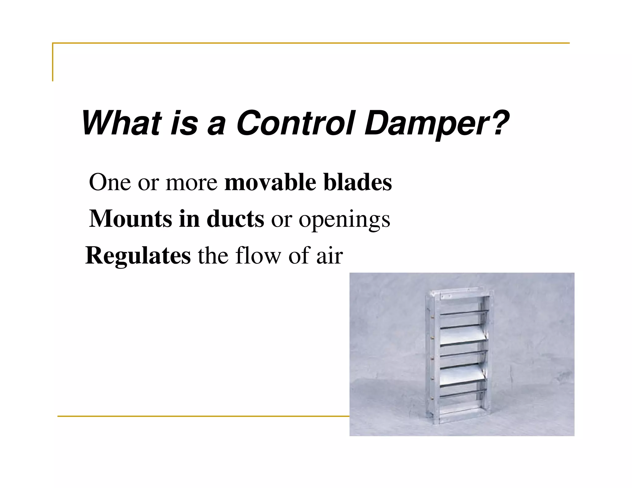 What is a Control Damper?
One or more movable blades
Mounts in ducts or openings
Regulates the flow of air
 