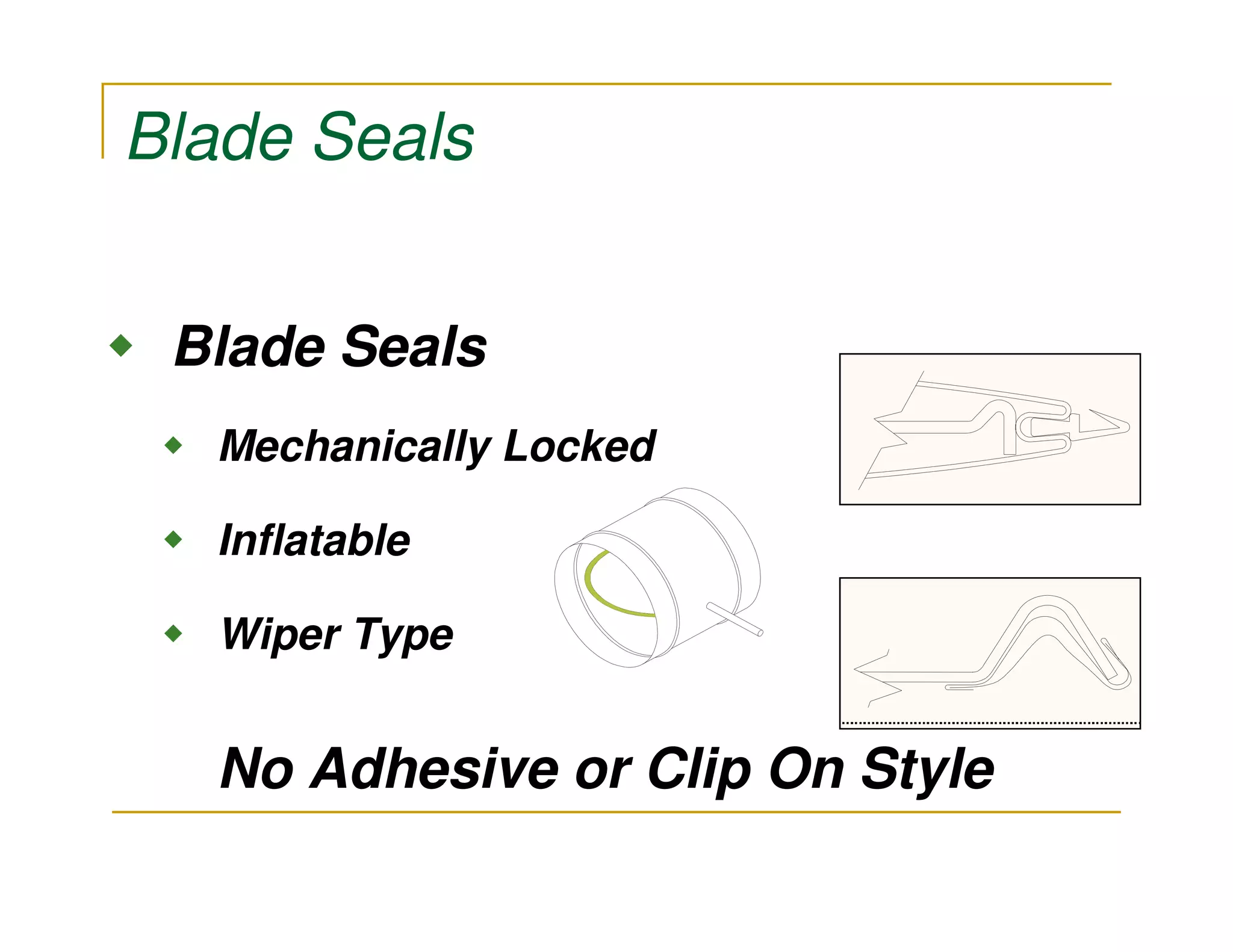 Blade Seals


 Blade Seals
  Mechanically Locked

  Inflatable            Maintenance

  Wiper Type


  No Adhesive or Clip On Style
 