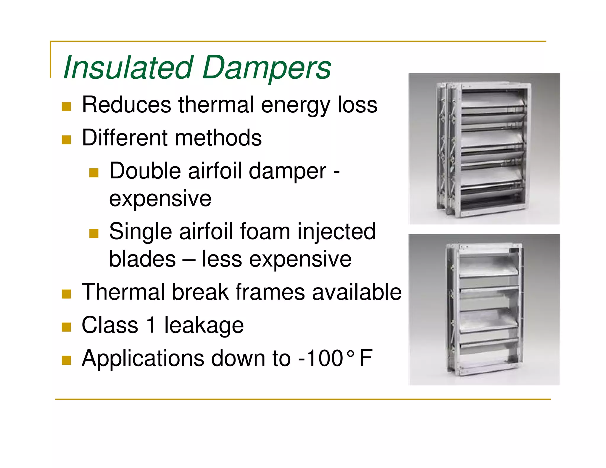 Insulated Dampers
 Reduces thermal energy loss
 Different methods
    Double airfoil damper -
    expensive
    Single airfoil foam injected
    blades – less expensive
 Thermal break frames available
 Class 1 leakage
 Applications down to -100°F
 