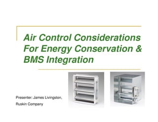 Air Control Considerations
    For Energy Conservation &
    BMS Integration


Presenter: James Livingston,
Ruskin Company
 