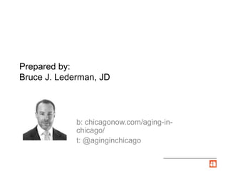 Prepared by:
Bruce J. Lederman, JD
b: chicagonow.com/aging-in-
chicago/
t: @aginginchicago
 