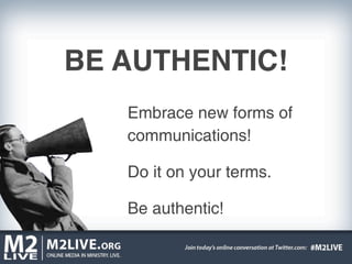 BE AUTHENTIC!
   Embrace new forms of
   communications!

   Do it on your terms.

   Be authentic!
 